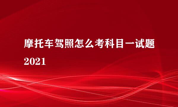 摩托车驾照怎么考科目一试题2021