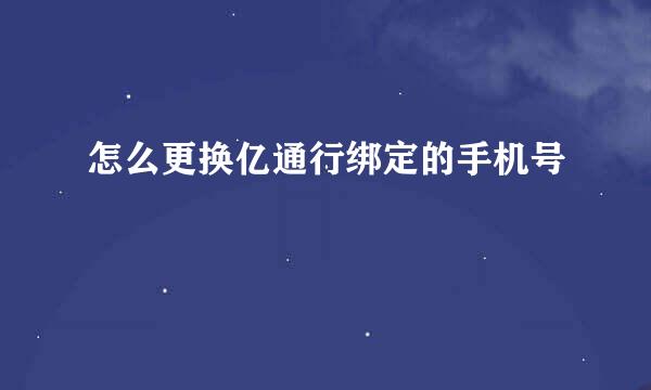 怎么更换亿通行绑定的手机号