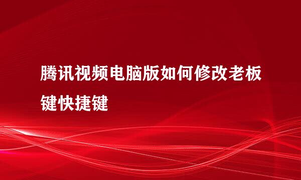 腾讯视频电脑版如何修改老板键快捷键