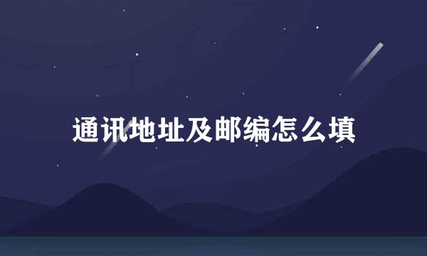 通讯地址及邮编怎么填
