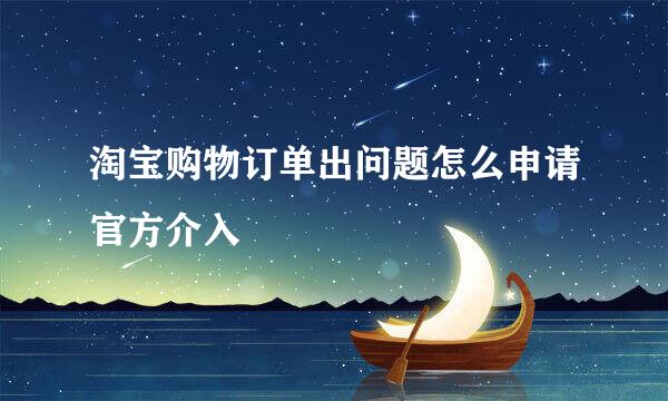 淘宝购物订单出问题怎么申请官方介入