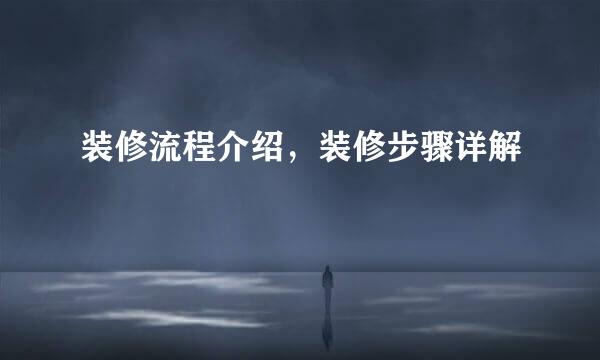 装修流程介绍，装修步骤详解
