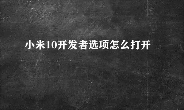 小米10开发者选项怎么打开