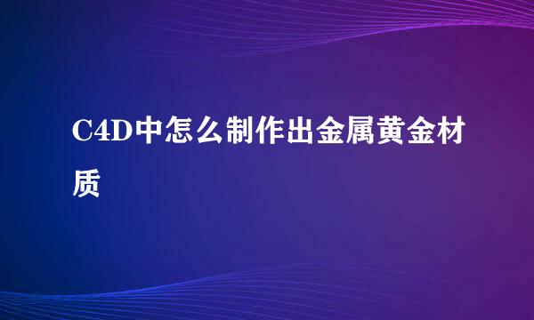 C4D中怎么制作出金属黄金材质