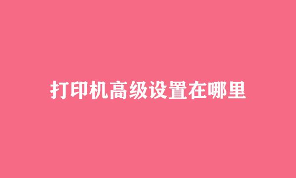 打印机高级设置在哪里