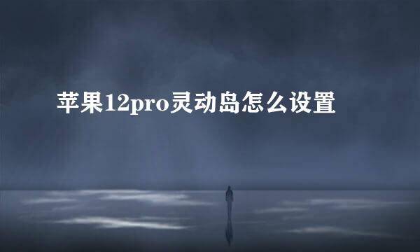 苹果12pro灵动岛怎么设置