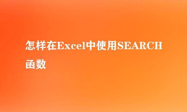 怎样在Excel中使用SEARCH函数