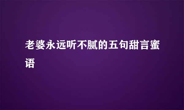 老婆永远听不腻的五句甜言蜜语