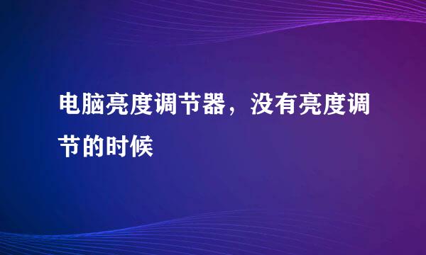 电脑亮度调节器，没有亮度调节的时候
