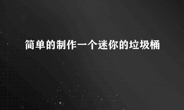 简单的制作一个迷你的垃圾桶