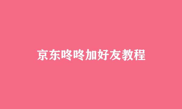 京东咚咚加好友教程
