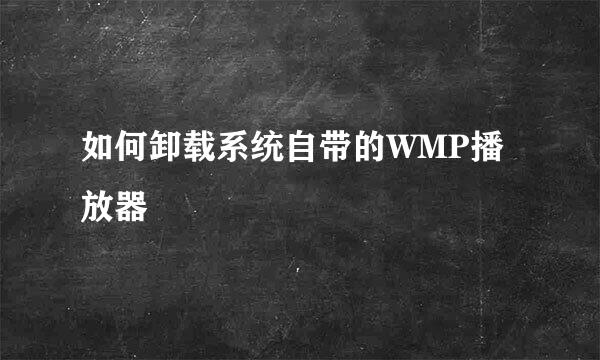 如何卸载系统自带的WMP播放器
