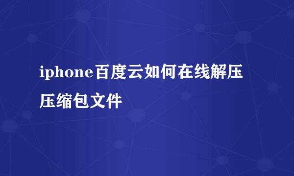 iphone百度云如何在线解压压缩包文件