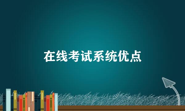 在线考试系统优点