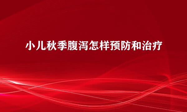 小儿秋季腹泻怎样预防和治疗