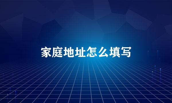 家庭地址怎么填写