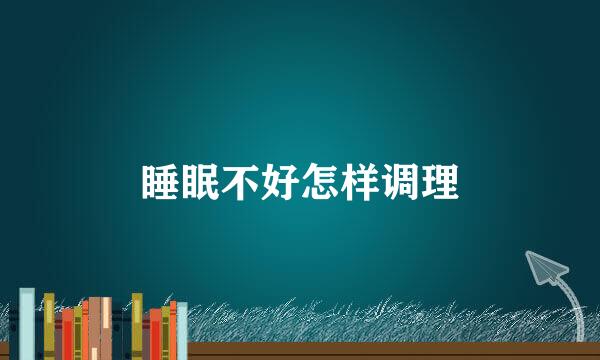 睡眠不好怎样调理