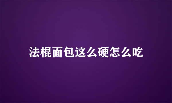 法棍面包这么硬怎么吃