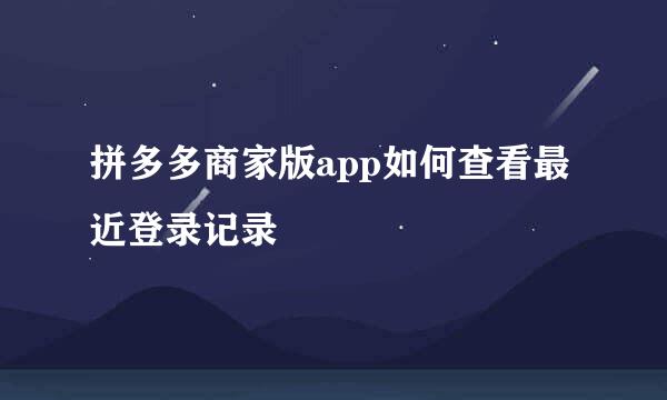 拼多多商家版app如何查看最近登录记录