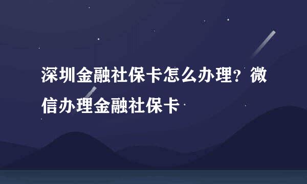 深圳金融社保卡怎么办理？微信办理金融社保卡