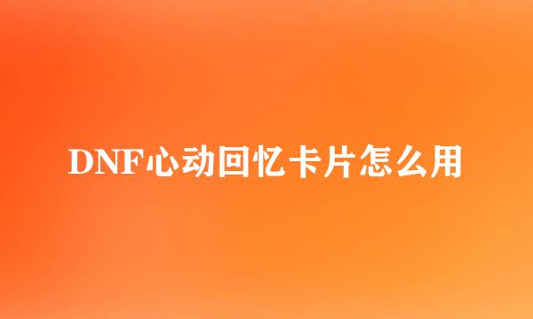 DNF心动回忆卡片怎么用