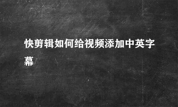 快剪辑如何给视频添加中英字幕