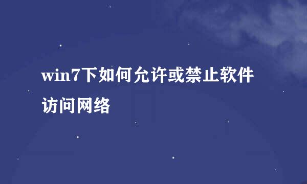 win7下如何允许或禁止软件访问网络