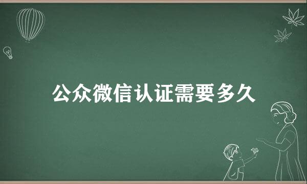 公众微信认证需要多久