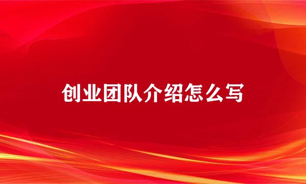 创业团队介绍怎么写