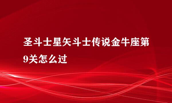 圣斗士星矢斗士传说金牛座第9关怎么过
