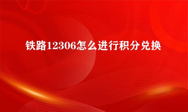 铁路12306怎么进行积分兑换