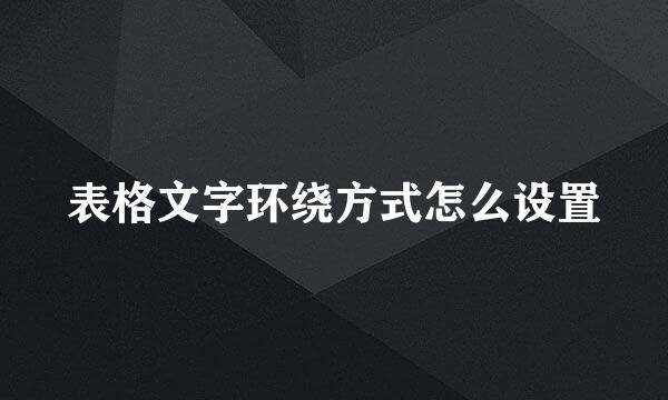 表格文字环绕方式怎么设置