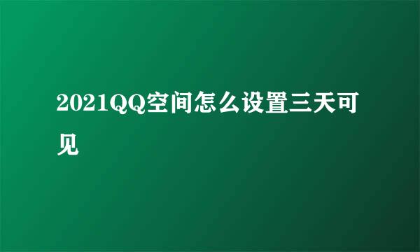 2021QQ空间怎么设置三天可见