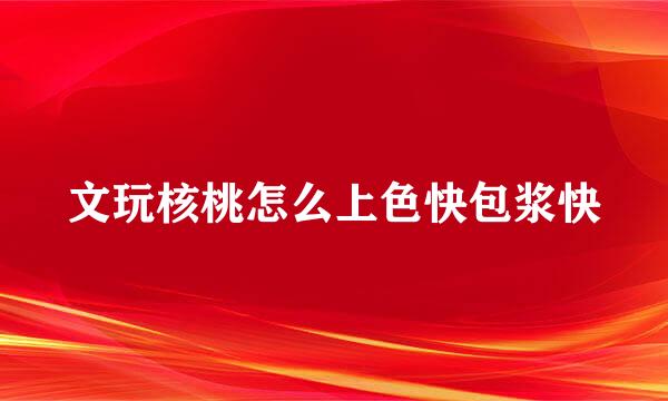 文玩核桃怎么上色快包浆快