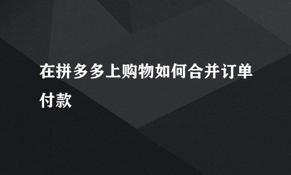 在拼多多上购物如何合并订单付款
