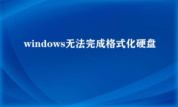 windows无法完成格式化硬盘
