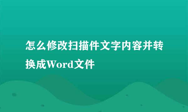 怎么修改扫描件文字内容并转换成Word文件