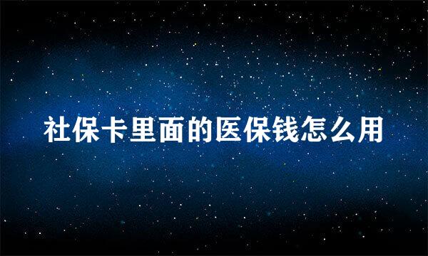 社保卡里面的医保钱怎么用
