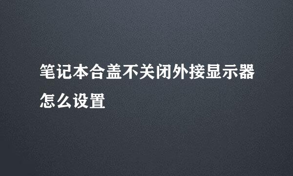 笔记本合盖不关闭外接显示器怎么设置