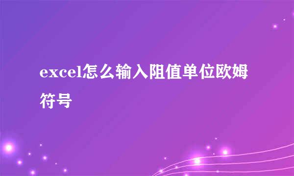 excel怎么输入阻值单位欧姆符号