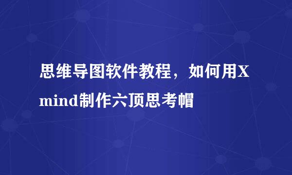 思维导图软件教程，如何用Xmind制作六顶思考帽