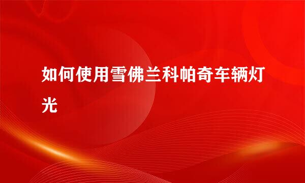 如何使用雪佛兰科帕奇车辆灯光