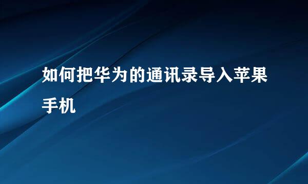 如何把华为的通讯录导入苹果手机