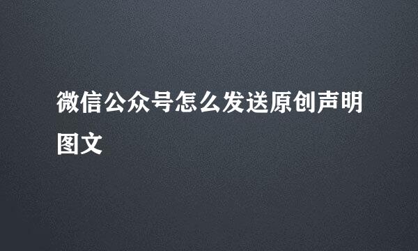 微信公众号怎么发送原创声明图文