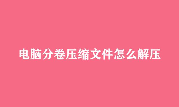 电脑分卷压缩文件怎么解压