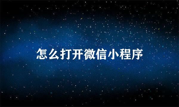 怎么打开微信小程序