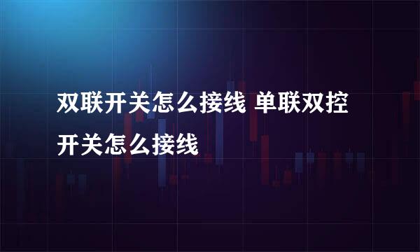 双联开关怎么接线 单联双控开关怎么接线