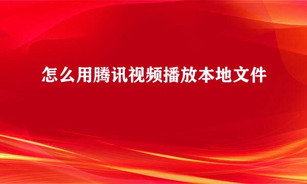 怎么用腾讯视频播放本地文件