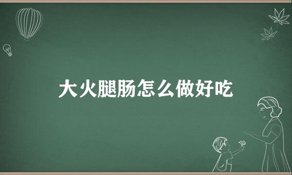大火腿肠怎么做好吃