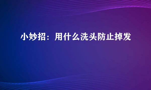 小妙招：用什么洗头防止掉发